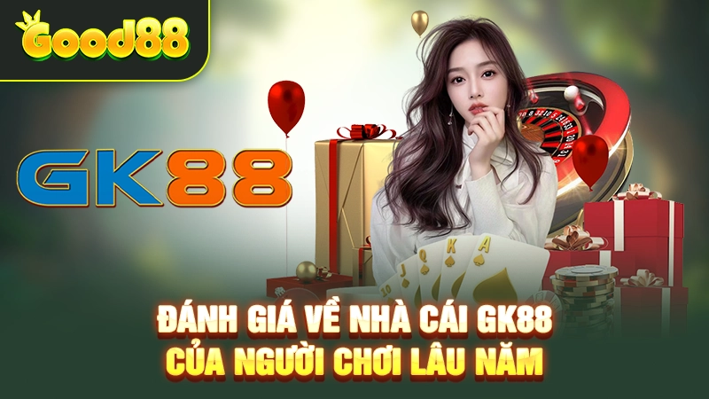 Liệu Nhà Cái GK88 Có Uy Tín? Góc Nhìn Từ Người Chơi Lâu Năm 3 Đánh giá về nhà cái GK88 của người chơi lâu năm