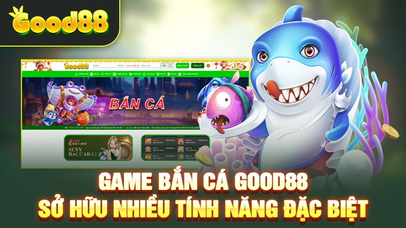 game ban ca good88 so huu nhieu tinh nang dac biet