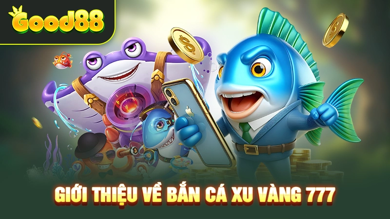 gioi thieu ve ban ca xu vang 777