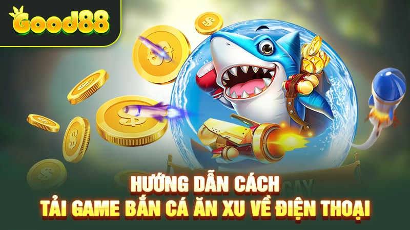 huong dan cach tai game ban ca an xu ve dien thoai
