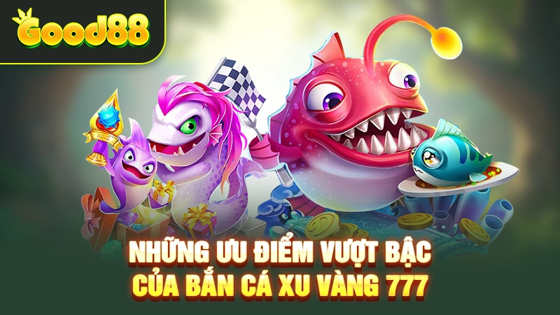 Bắn Cá Xu Vàng 777 - Săn Thưởng Ở Đại Dương Sôi Động 3 Những ưu điểm vượt bậc của bắn cá Xu Vàng 777